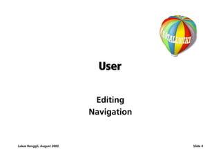 User

                              Editing
                             Navigation


Lukas Renggli, August 2003                Slide 4
 