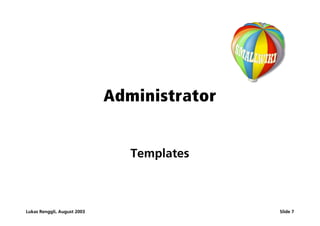 Administrator


                                Templates



Lukas Renggli, August 2003                   Slide 7
 