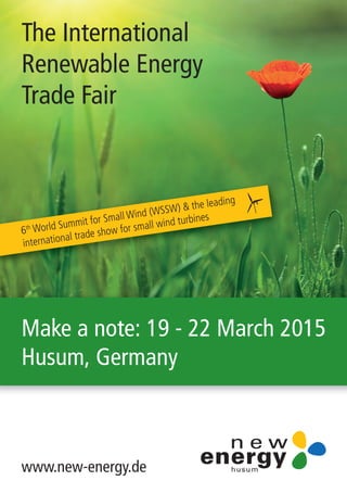 www.new-energy.de
Make a note: 19 - 22 March 2015
Husum, Germany
The International
Renewable Energy
Trade Fair
6th World Summit for Small Wind (WSSW) & the leading
international trade show for small wind turbines
 