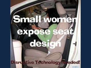Small women
  expose seat
    design
Disruptive Technology Needed!
 