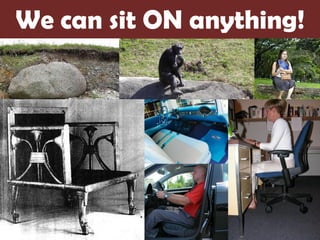 We can sit ON anything!
 