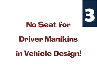 No Seat for
                     3
Driver Manikins
in Vehicle Design!
 