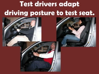 Test drivers adapt
driving posture to test seat.
 