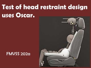 Test of head restraint design
uses Oscar.




 FMVSS 202a
 