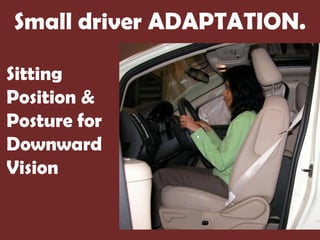 Small driver ADAPTATION.

Sitting
Position &
Posture for
Downward
Vision
 