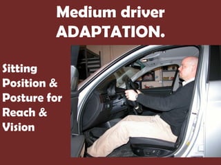 Medium driver
         ADAPTATION.

Sitting
Position &
Posture for
Reach &
Vision
 
