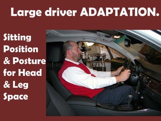 Large driver ADAPTATION.

Sitting
Position
& Posture
for Head
& Leg
Space
 