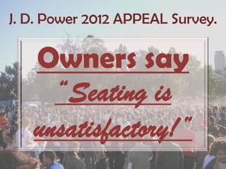 J. D. Power 2012 APPEAL Survey.

   Owners say
     “Seating is
   unsatisfactory!”
 
