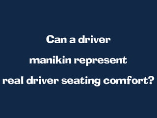 Can a driver
     manikin represent
real driver seating comfort?
 