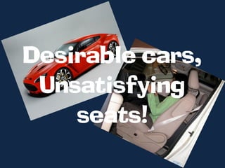 Desirable cars,
 Unsatisfying
    seats!
 