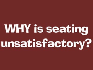 WHY is seating
unsatisfactory?
 
