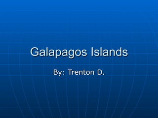 Galapagos Islands By: Trenton D. 