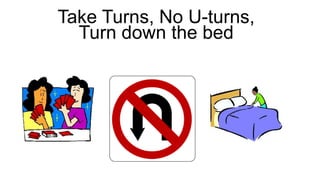 Take Turns, No U-turns,
Turn down the bed
