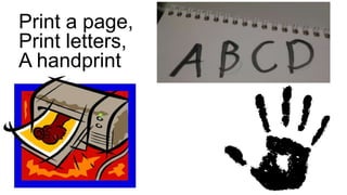 Print a page,
Print letters,
A handprint