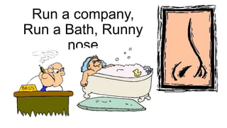 Run a company,
Run a Bath, Runny
nose