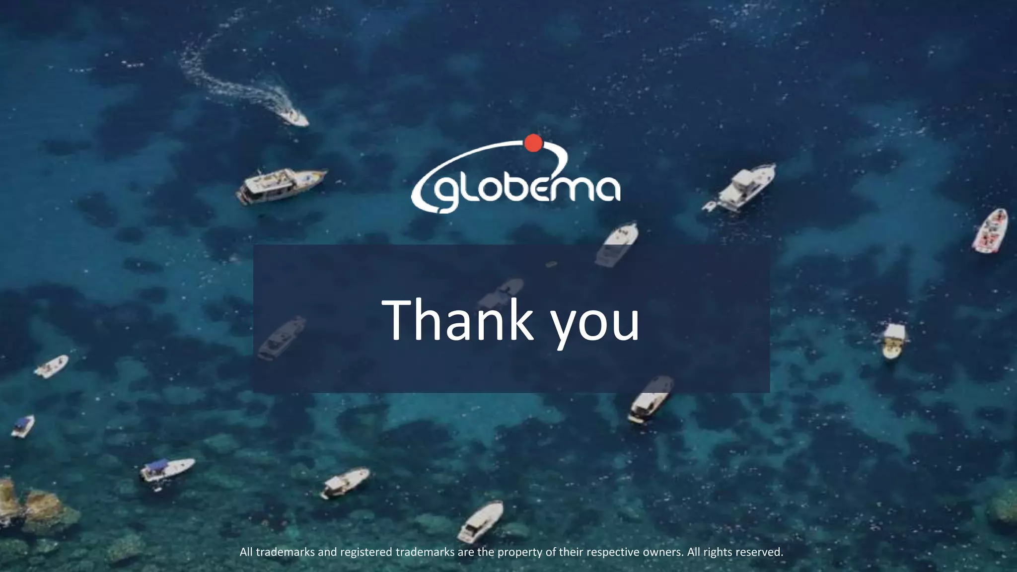 © Globema2016. All rights reserved.
38
Thank you
All trademarks and registered trademarks are the property of their respective owners. All rights reserved.
 