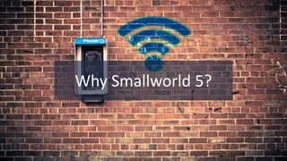 © Globema2016. All rights reserved.
5
Why Smallworld 5?
 
