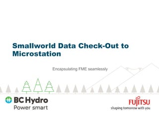 Encapsulating FME seamlessly
Smallworld Data Check-Out to
Microstation
 