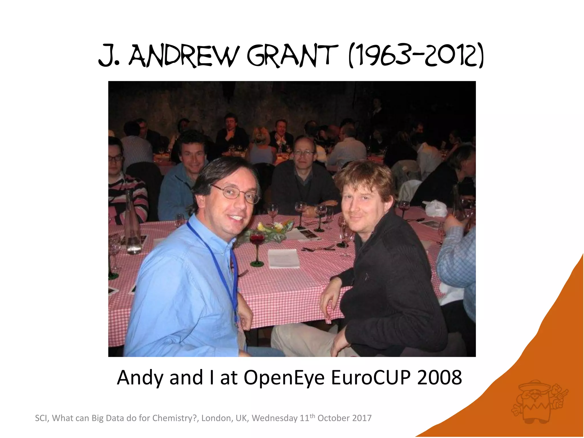 J. Andrew grant (1963-2012)
Andy and I at OpenEye EuroCUP 2008
SCI, What can Big Data do for Chemistry?, London, UK, Wednesday 11th October 2017
 