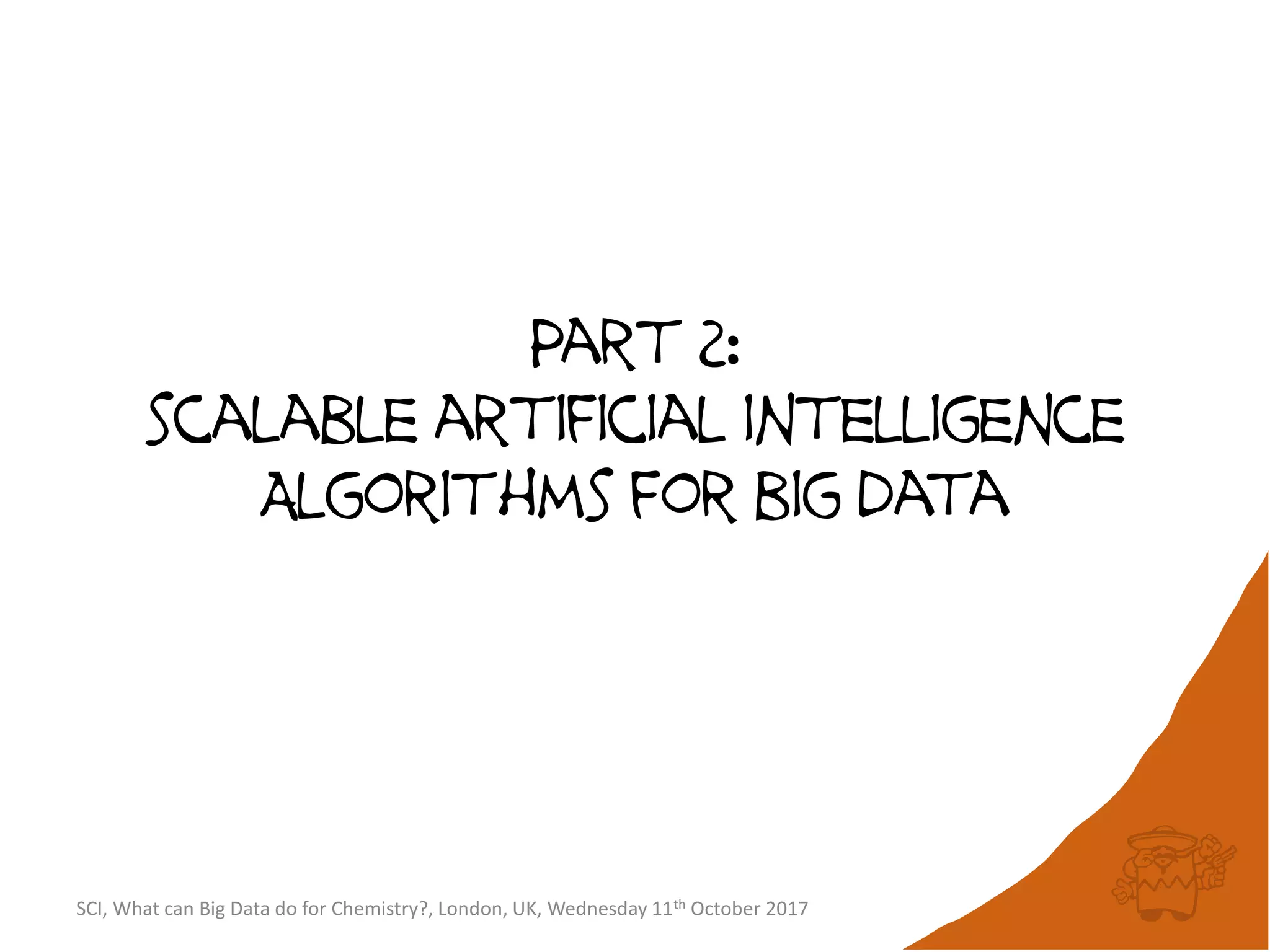 SCI, What can Big Data do for Chemistry?, London, UK, Wednesday 11th October 2017
Part 2:
scalable artificial intelligence
Algorithms for big data
 