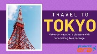 TOKYO
T R A V E L T O
Make your vacation a pleasure with
our amazing tour package
 