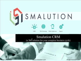 Smalution CRM
(a 360 solution for your complete business cycle)
www.smalution.com info@smalution.comSkype: smalution
 