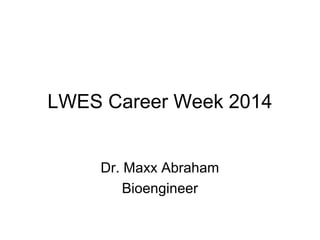 LWES Career Week 2014
Dr. Maxx Abraham
Bioengineer
 