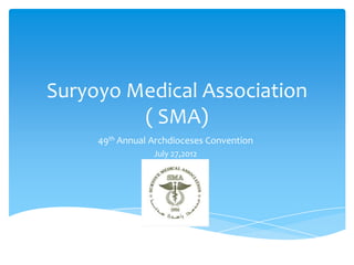 Suryoyo Medical Association
         ( SMA)
     49th Annual Archdioceses Convention
                 July 27,2012
 