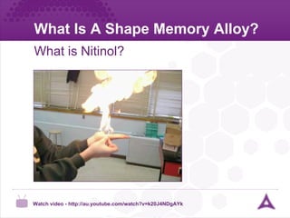 What Is A Shape Memory Alloy? What is Nitinol? Watch video -  http://au.youtube.com/watch?v=k20J4NDgAYk  