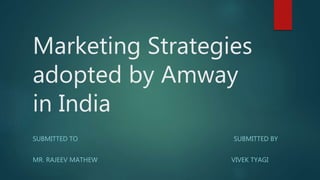 Marketing Strategies
adopted by Amway
in India
SUBMITTED TO SUBMITTED BY
MR. RAJEEV MATHEW VIVEK TYAGI
 