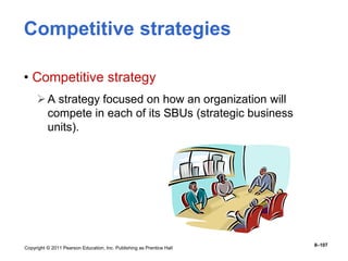 Copyright © 2011 Pearson Education, Inc. Publishing as Prentice Hall
8–107
Competitive strategies
• Competitive strategy
A strategy focused on how an organization will
compete in each of its SBUs (strategic business
units).
 