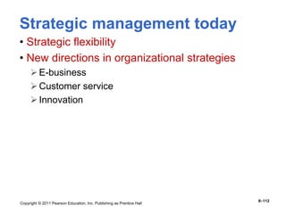 Copyright © 2011 Pearson Education, Inc. Publishing as Prentice Hall
8–112
Strategic management today
• Strategic flexibility
• New directions in organizational strategies
E-business
Customer service
Innovation
 