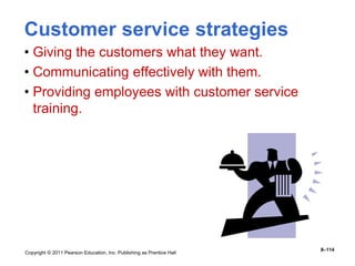 Copyright © 2011 Pearson Education, Inc. Publishing as Prentice Hall
8–114
Customer service strategies
• Giving the customers what they want.
• Communicating effectively with them.
• Providing employees with customer service
training.
 