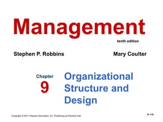 Copyright © 2011 Pearson Education, Inc. Publishing as Prentice Hall
9–116
Organizational
Structure and
Design
Chapter
9
Management
Stephen P. Robbins Mary Coulter
tenth edition
 