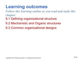 Copyright © 2011 Pearson Education, Inc. Publishing as Prentice Hall
9–117
Learning outcomes
Follow this learning outline as you read and study this
chapter.
9.1 Defining organizational structure
9.2 Mechanistic and Organic structures
9.3 Common organizational designs
 