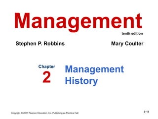 Copyright © 2011 Pearson Education, Inc. Publishing as Prentice Hall
2–12
Management
History
Chapter
2
Management
Stephen P. Robbins Mary Coulter
tenth edition
 