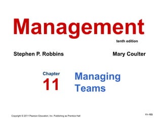 Copyright © 2011 Pearson Education, Inc. Publishing as Prentice Hall
11–153
Managing
Teams
Chapter
11
Management
Stephen P. Robbins Mary Coulter
tenth edition
 