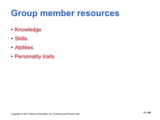 Copyright © 2011 Pearson Education, Inc. Publishing as Prentice Hall
11–159
Group member resources
• Knowledge
• Skills
• Abilities
• Personality traits
 