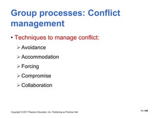 Copyright © 2011 Pearson Education, Inc. Publishing as Prentice Hall
11–169
Group processes: Conflict
management
• Techniques to manage conflict:
Avoidance
Accommodation
Forcing
Compromise
Collaboration
 