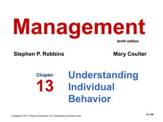 Copyright © 2011 Pearson Education, Inc. Publishing as Prentice Hall
13–198
Understanding
Individual
Behavior
Chapter
13
Management
Stephen P. Robbins Mary Coulter
tenth edition
 