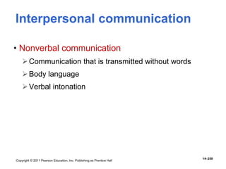 Copyright © 2011 Pearson Education, Inc. Publishing as Prentice Hall
14–250
Interpersonal communication
• Nonverbal communication
Communication that is transmitted without words
Body language
Verbal intonation
 