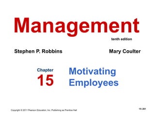Copyright © 2011 Pearson Education, Inc. Publishing as Prentice Hall
15–261
Motivating
Employees
Chapter
15
Management
Stephen P. Robbins Mary Coulter
tenth edition
 