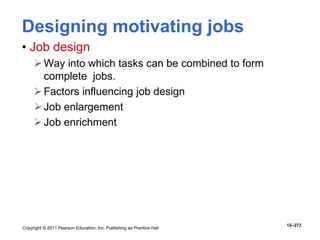 Copyright © 2011 Pearson Education, Inc. Publishing as Prentice Hall
15–273
Designing motivating jobs
• Job design
Way into which tasks can be combined to form
complete jobs.
Factors influencing job design
Job enlargement
Job enrichment
 