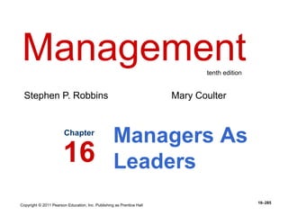 Copyright © 2011 Pearson Education, Inc. Publishing as Prentice Hall
16–285
Managers As
Leaders
Chapter
16
Management
Stephen P. Robbins Mary Coulter
tenth edition
 