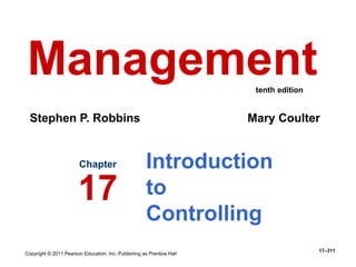 Copyright © 2011 Pearson Education, Inc. Publishing as Prentice Hall
17–311
Introduction
to
Controlling
Chapter
17
Management
Stephen P. Robbins Mary Coulter
tenth edition
 