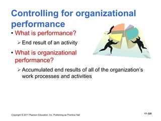 Copyright © 2011 Pearson Education, Inc. Publishing as Prentice Hall
17–320
Controlling for organizational
performance
• What is performance?
End result of an activity
• What is organizational
performance?
Accumulated end results of all of the organization’s
work processes and activities
 