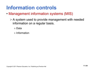 Copyright © 2011 Pearson Education, Inc. Publishing as Prentice Hall
17–329
Information controls
• Management information systems (MIS)
A system used to provide management with needed
information on a regular basis.
 Data
 Information
 