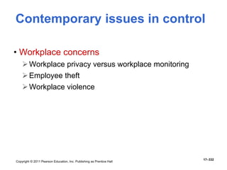 Copyright © 2011 Pearson Education, Inc. Publishing as Prentice Hall
17–332
Contemporary issues in control
• Workplace concerns
Workplace privacy versus workplace monitoring
Employee theft
Workplace violence
 