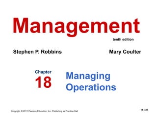 Copyright © 2011 Pearson Education, Inc. Publishing as Prentice Hall
18–335
Managing
Operations
Chapter
18
Management
Stephen P. Robbins Mary Coulter
tenth edition
 