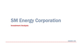 CASSANDRA A. JOHN
SM Energy Corporation
Investment Analysis
 